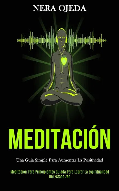 Meditación: Una guía simple para aumentar la positividad (Meditación para principiantes guiada para lograr la espiritualidad del estado zen) - Paperback