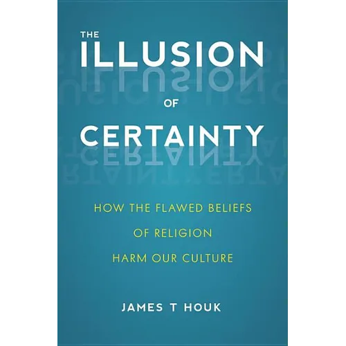 The Illusion of Certainty: How the Flawed Beliefs of Religion Harm Our Culture - Paperback