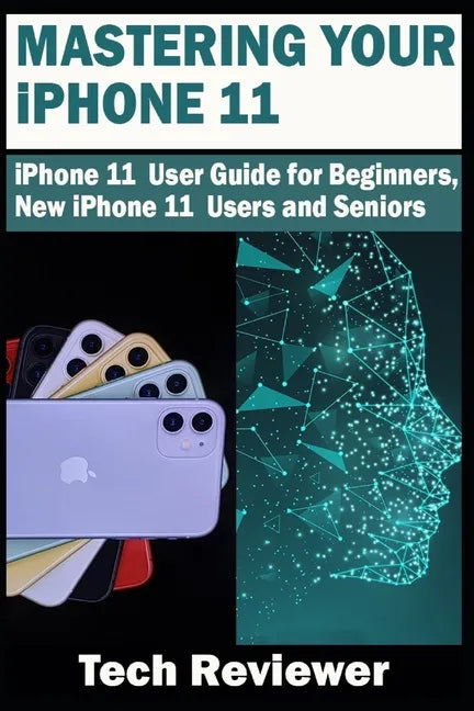 Mastering Your iPhone 11: iPhone 11 User Guide for Beginners, New iPhone 11 Users and Seniors - Paperback