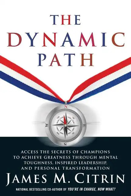 The Dynamic Path: Access the Secrets of Champions to Achieve Greatness Through Mental Toughness, Inspired Leadership and Personal Transformation - Paperback