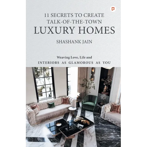 11 Secrets to Create Talk-Of-The-Town Luxury Homes: Weaving Love, Life and Interiors as Glamorous as you - Paperback