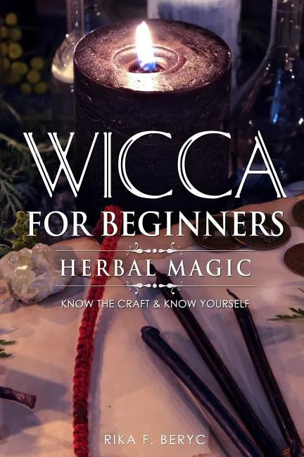 Wicca for Beginners: Herbal Magic List of Plants & Herbs Used in Magick. Magickal Baths, Oils and Teas. Know the Craft & Know Yourself - Paperback