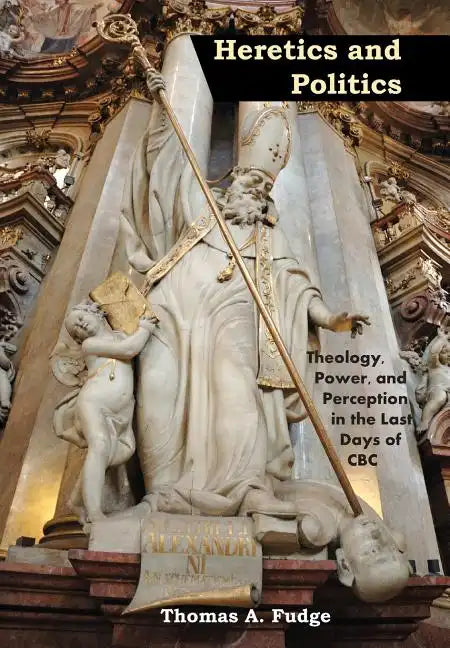Heretics and Politics Theology, Power, and Perception in the Last Days of CBC - Hardcover