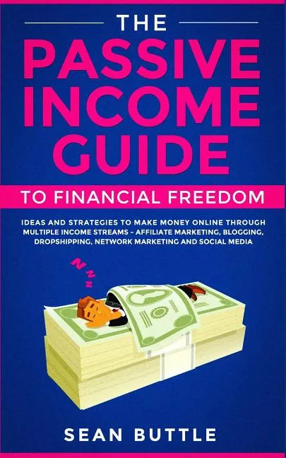 The Passive Income Guide to Financial Freedom: Ideas and Strategies to Make Money Online Through Multiple Income Streams - Affiliate Marketing, Bloggi - Paperback