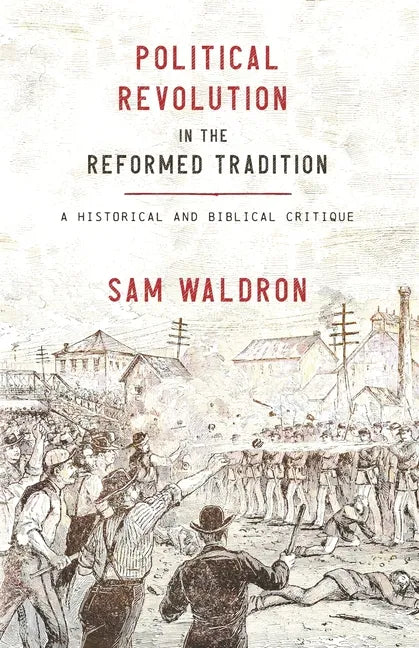 Political Revolution in the Reformed Tradition: A Historical and Biblical Critique - Paperback