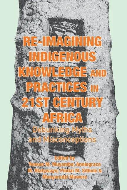 Re-imagining Indigenous Knowledge and Practices in 21st Century Africa: Debunking Myths and Misconceptions for Conviviality and Sustainability - Paperback