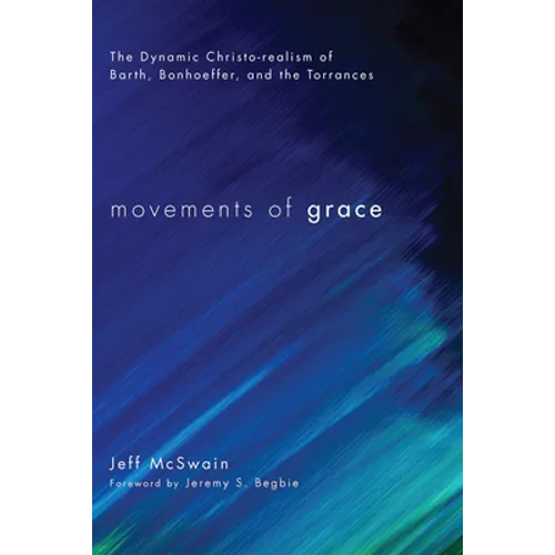 Movements of Grace: The Dynamic Christo-Realism of Barth, Bonhoeffer, and the Torrances - Hardcover