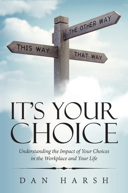 It's Your Choice: Understanding the Impact of Your Choices in the Workplace and Your Life - Paperback