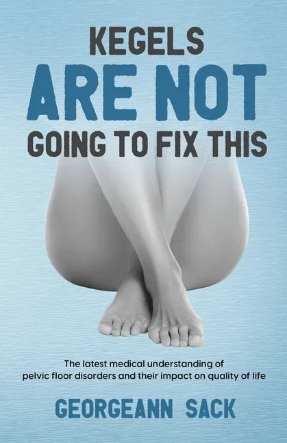 Kegels Are Not Going to Fix This: The latest medical understanding of pelvic floor disorders and their impact on quality of life - Paperback
