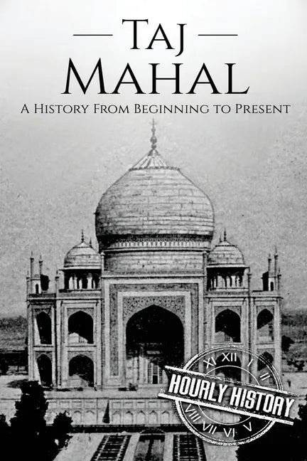 Taj Mahal: A History From Beginning to Present - Paperback