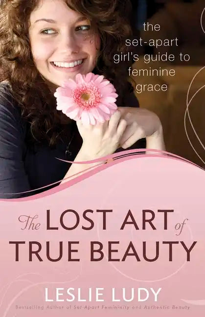 The Lost Art of True Beauty: The Set-Apart Girl's Guide to Feminine Grace - Paperback