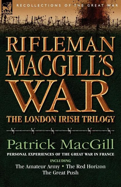 Rifleman Macgill's War: A Soldier of the London Irish During the Great War in Europe Including the Amateur Army, the Red Horizon & the Great P - Paperback