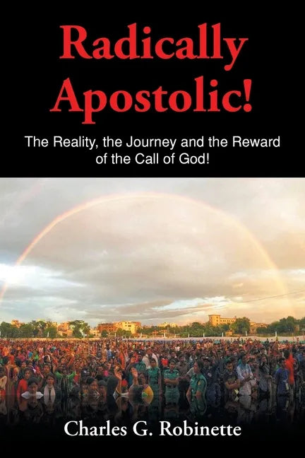 Radically Apostolic: The Reality, the Journey, and the Reward of the Call of God! - Paperback