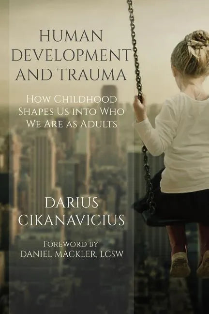 Human Development and Trauma: How Childhood Shapes Us into Who We Are as Adults - Paperback