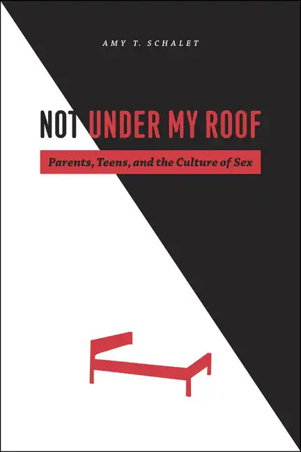 Not Under My Roof: Parents, Teens, and the Culture of Sex - Paperback