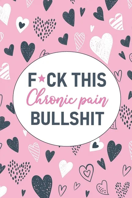 F*ck This Chronic Pain Bullshit: A Pain & Symptom Tracking Journal for Chronic Pain & Illness - Paperback