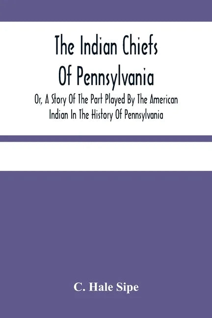 The Indian Chiefs Of Pennsylvania, Or, A Story Of The Part Played By The American Indian In The History Of Pennsylvania: Based Primarily On The Pennsy - Paperback