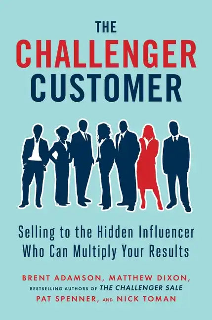 The Challenger Customer: Selling to the Hidden Influencer Who Can Multiply Your Results - Hardcover
