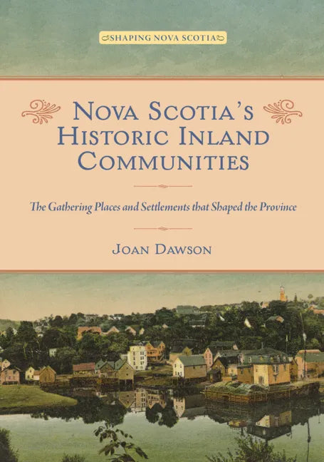 Nova Scotia's Historic Inland Communities: The Gathering Places and Settlements That Shaped the Province - Paperback