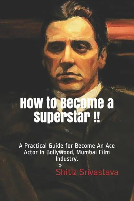 How to Become a Superstar !!: A Practical Guide to Become an Ace Actor in Bollywood, Mumbai Film Industry. - Paperback