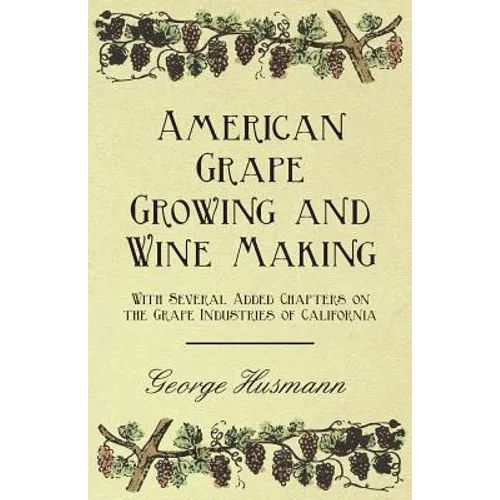 American Grape Growing and Wine Making - With Several Added Chapters on the Grape Industries of California - Paperback