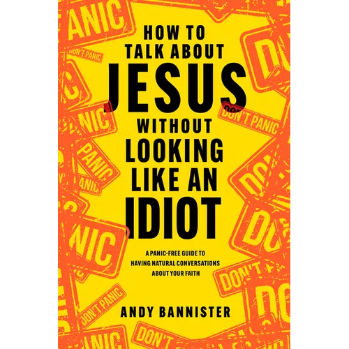 How to Talk about Jesus Without Looking Like an Idiot: A Panic-Free Guide to Having Natural Conversations about Your Faith - Paperback