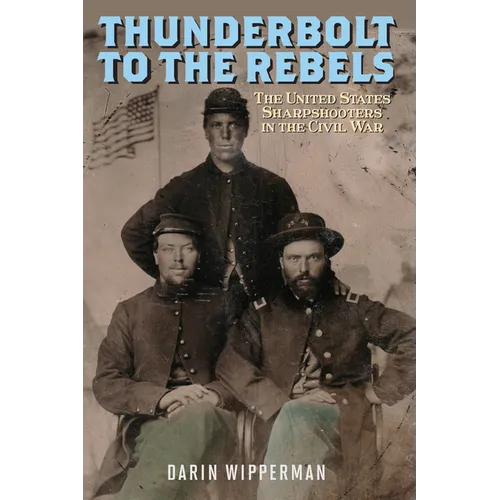 Thunderbolt to the Rebels: The United States Sharpshooters in the Civil War - Hardcover