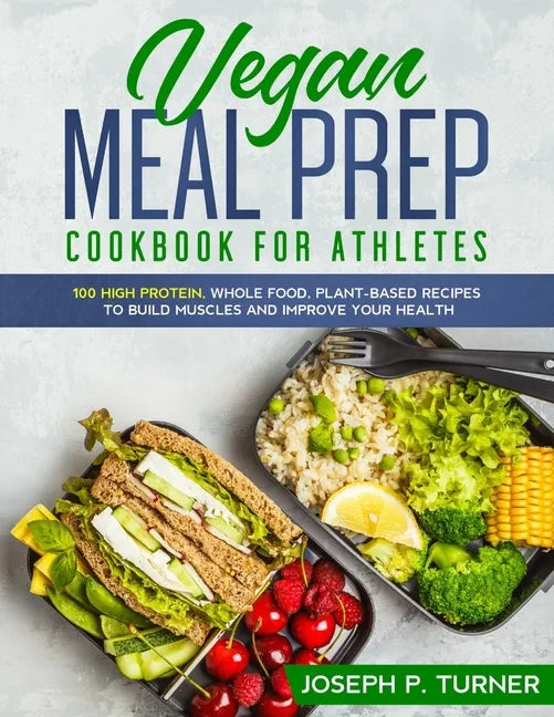 Vegan Meal Prep Cookbook for Athletes: 100 High Protein, Whole Food, Plant Based Recipes to Build Muscles and Improve Your Health (with pictures) - Paperback