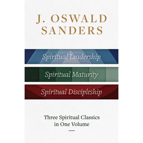 J. Oswald Sanders: Three Spiritual Classics in One Volume: Spiritual Leadership, Spiritual Maturity, Spiritual Discipleship - Hardcover