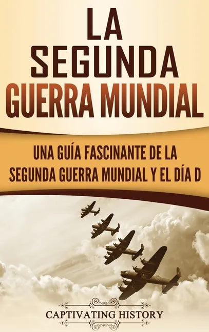 La segunda Guerra Mundial: Una guía fascinante de la Segunda Guerra Mundial y el día D (Spanish Edition) - Hardcover