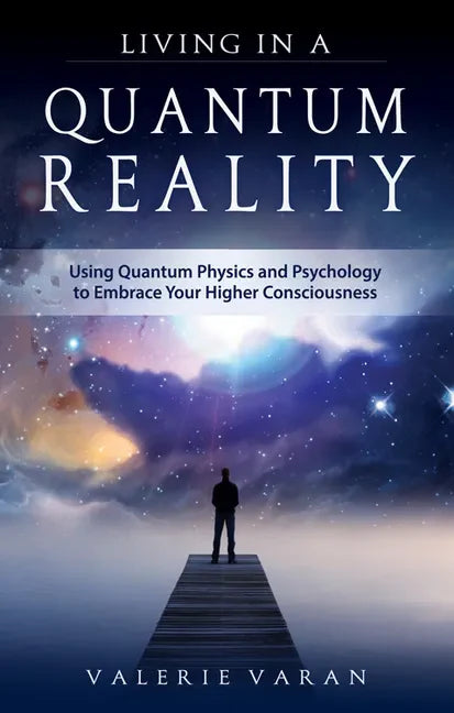 Living in a Quantum Reality: Using Quantum Physics and Psychology to Embrace Your Higher Consciousness - Paperback