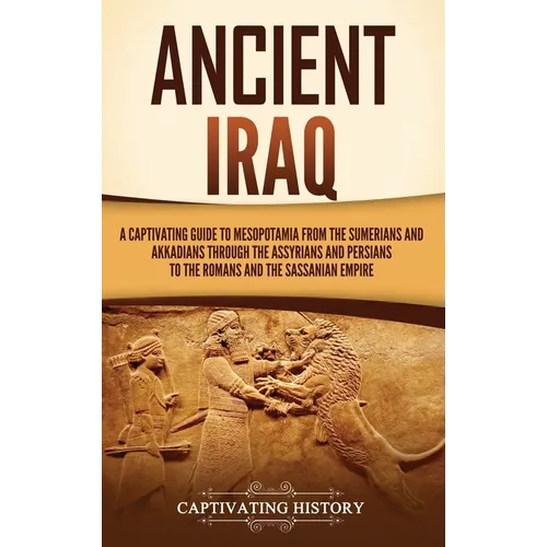 Ancient Iraq: A Captivating Guide to Mesopotamia from the Sumerians and Akkadians through the Assyrians and Persians to the Romans a - Hardcover