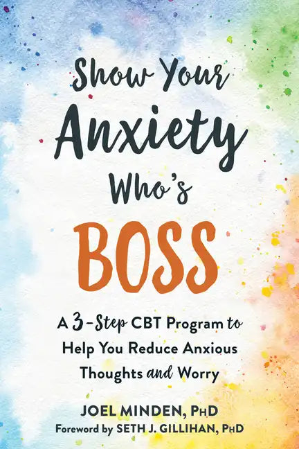 Show Your Anxiety Who's Boss: A Three-Step CBT Program to Help You Reduce Anxious Thoughts and Worry - Paperback