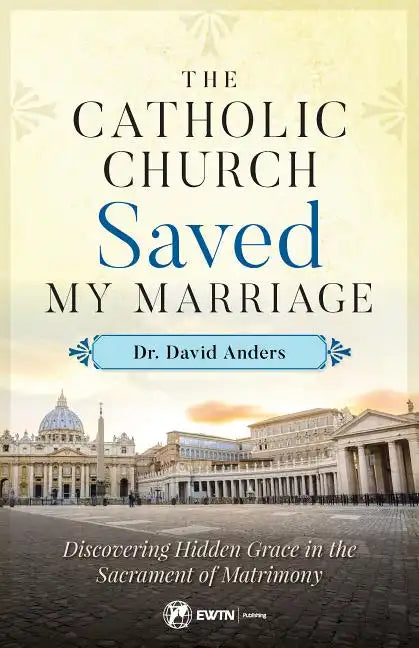 The Catholic Church Saved My Marriage: Discovering Hidden Grace in the Sacrament of Matrimony - Paperback