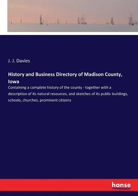 History and Business Directory of Madison County, Iowa: Containing a complete history of the county - together with a description of its natural resou - Paperback