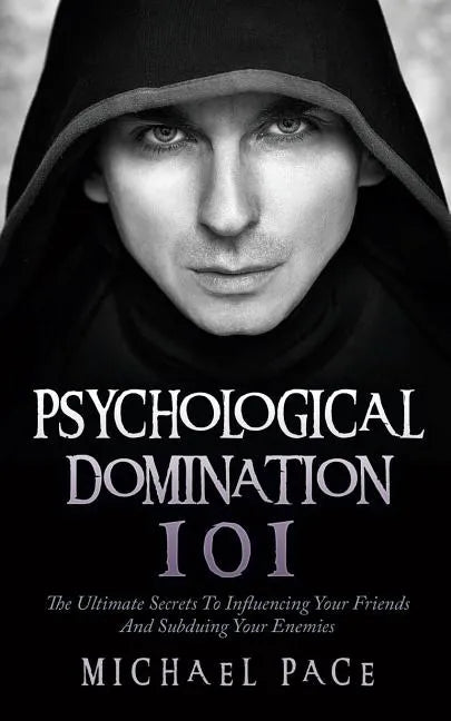 Psychological Domination 101: The Ultimate Secrets To Influencing Your Friends And Subduing Your Enemies - Paperback
