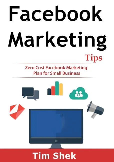 Facebook Marketing Tips: Zero Cost Facebook Marketing Plan for Small Business - Paperback