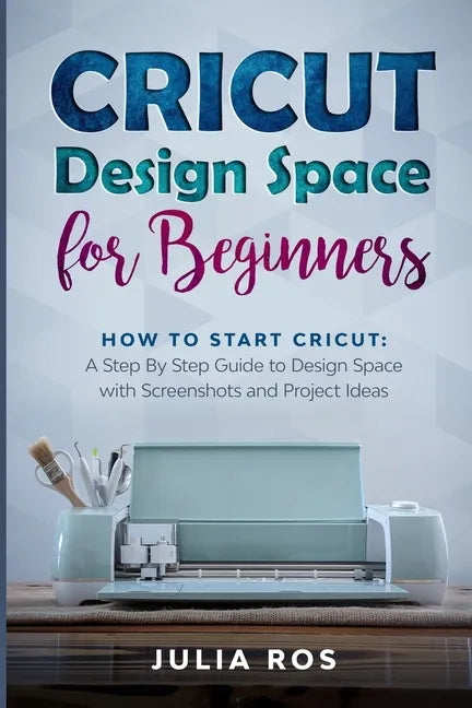 Cricut Dеsign Spacе for Beginners: How to Start Cricut: A Stеp By Stеp Guidе to Design Space with Screenshots and Projec - Paperback