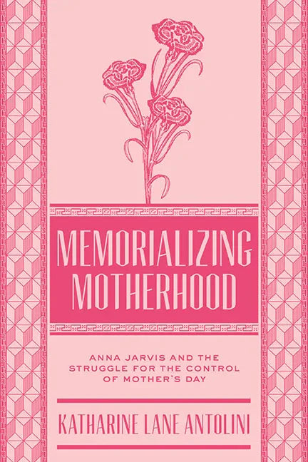 Memorializing Motherhood: Anna Jarvis and the Struggle for Control of Mother's Day Volume 15 - Hardcover