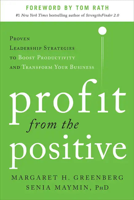Profit from the Positive: Proven Leadership Strategies to Boost Productivity and Transform Your Business, with a Foreword by Tom Rath - Hardcover