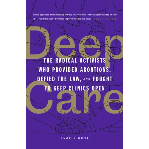 Deep Care: The Radical Activists Who Provided Abortions, Defied the Law, and Fought to Keep Clinics Open - Paperback