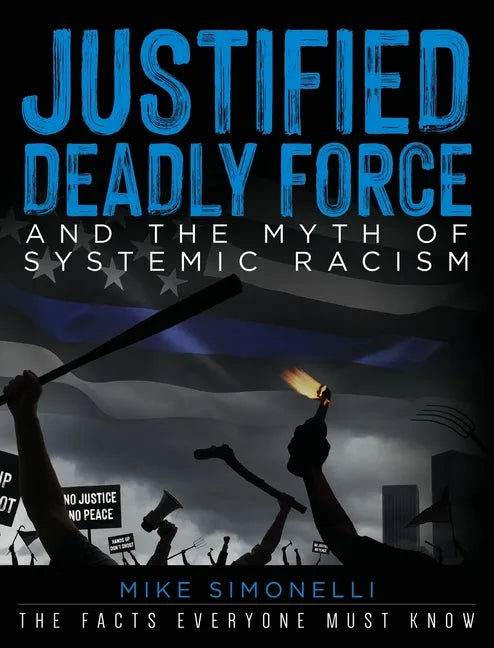 Justified Deadly Force and the Myth of Systemic Racism: The Facts Everyone Must Know - Hardcover
