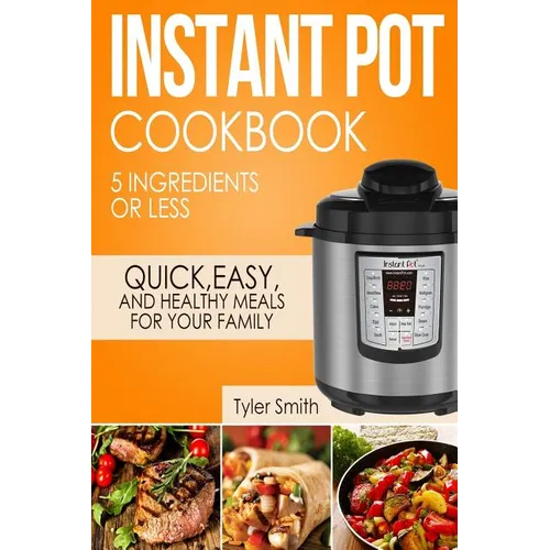 Instant Pot Cookbook: 5 Ingredients or Less - Quick, Easy and Healthy Meals for Your Family - Paperback