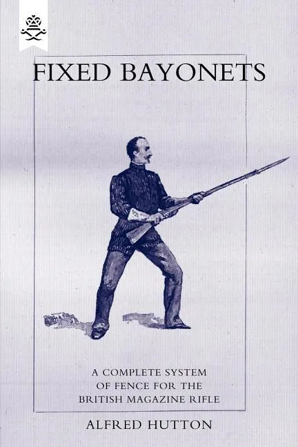 Fixed Bayonets - A Complete System of Fence for the British Magazine Rifle. - Paperback
