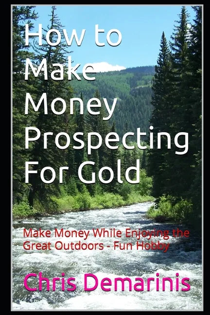 How to Make Money Prospecting For Gold: Make Money While Enjoying the Great Outdoors - Fun Hobby - Paperback