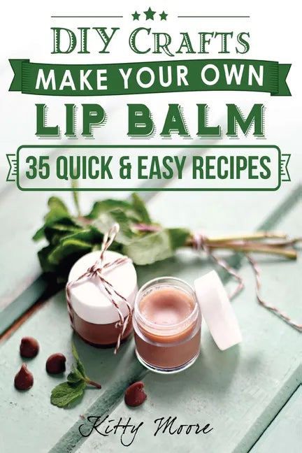 Lip Balm: Make Your Own Lip Balm With These 35 Quick & Easy Recipes! (2nd Edition) - Paperback