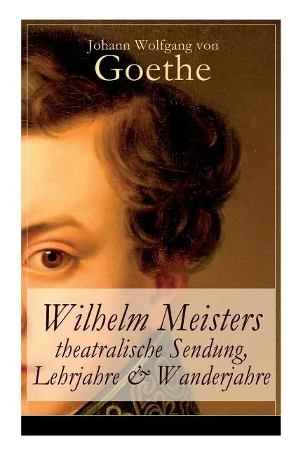 Wilhelm Meisters theatralische Sendung, Lehrjahre & Wanderjahre: 3 Bildungsromane in einem Band - Paperback