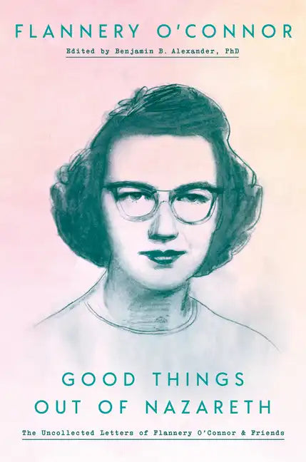 Good Things Out of Nazareth: The Uncollected Letters of Flannery O'Connor and Friends - Hardcover