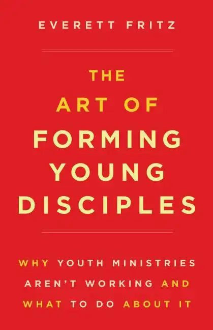 The Art of Forming Young Disciples: Why Youth Ministries Aren't Working and What to Do about It - Paperback