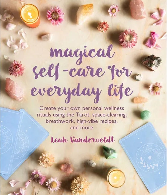 Magical Self-Care for Everyday Life: Create Your Own Personal Wellness Rituals Using the Tarot, Space-Clearing, Breath Work, High-Vibe Recipes, and Mo - Paperback